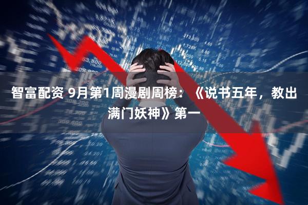 智富配资 9月第1周漫剧周榜：《说书五年，教出满门妖神》第一