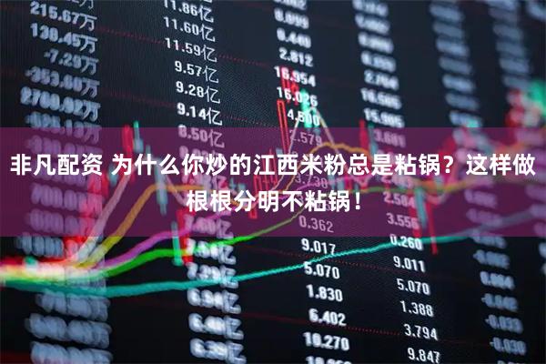 非凡配资 为什么你炒的江西米粉总是粘锅？这样做根根分明不粘锅！