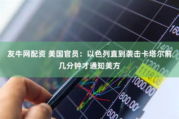 友牛网配资 美国官员：以色列直到袭击卡塔尔前几分钟才通知美方