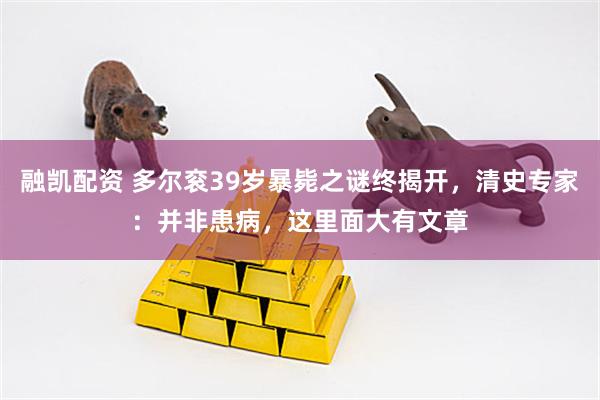融凯配资 多尔衮39岁暴毙之谜终揭开，清史专家：并非患病，这里面大有文章