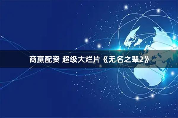 商赢配资 超级大烂片《无名之辈2》