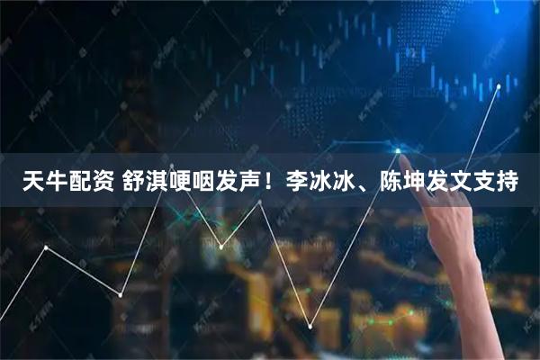 天牛配资 舒淇哽咽发声！李冰冰、陈坤发文支持