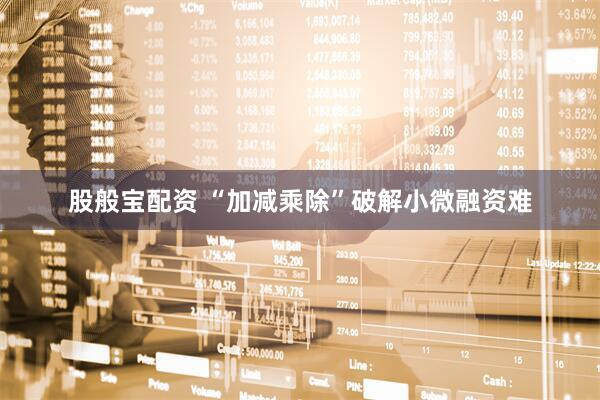 股般宝配资 “加减乘除”破解小微融资难