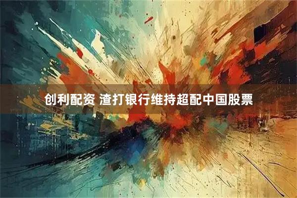 创利配资 渣打银行维持超配中国股票