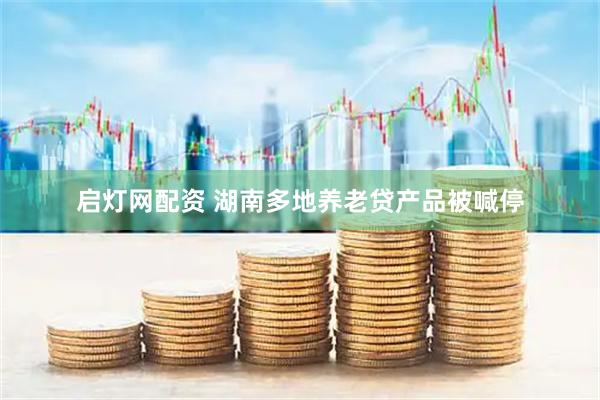 启灯网配资 湖南多地养老贷产品被喊停