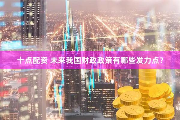 十点配资 未来我国财政政策有哪些发力点？