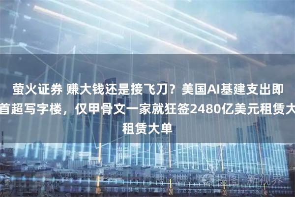 萤火证券 赚大钱还是接飞刀？美国AI基建支出即将首超写字楼，仅甲骨文一家就狂签2480亿美元租赁大单